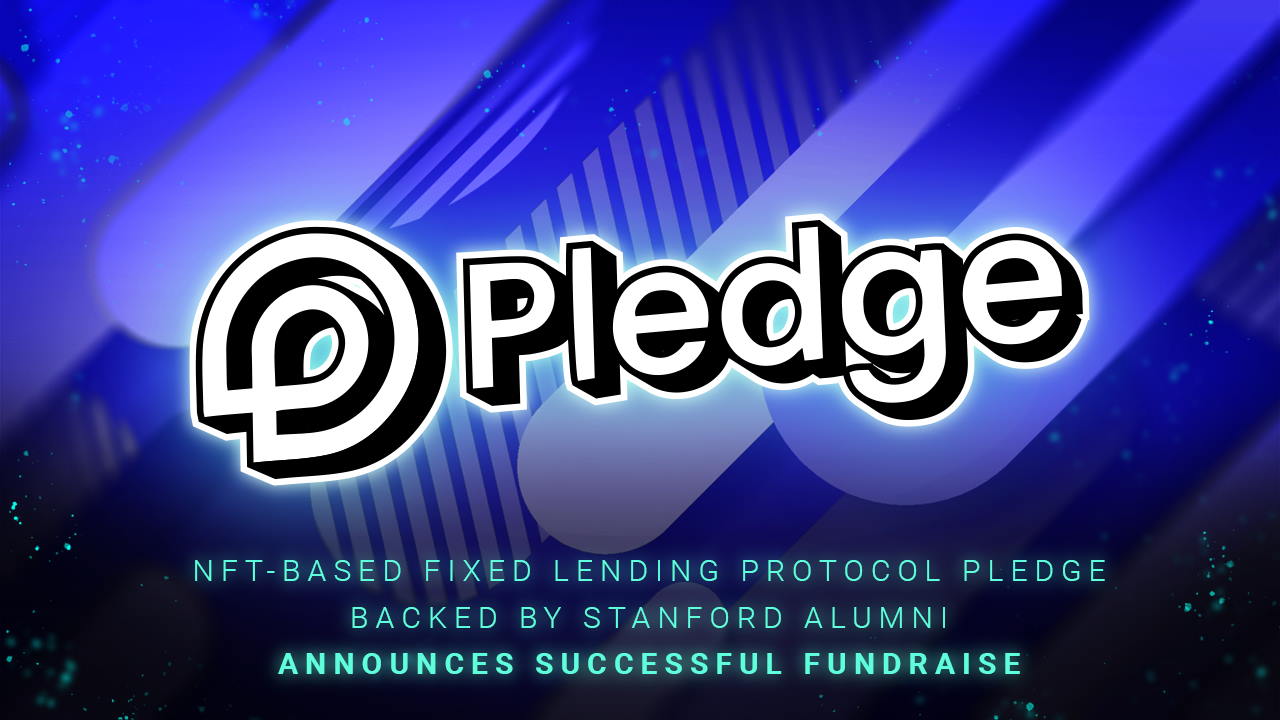 NFT-based Fixed Lending Protocol Pledge Backed by Stanford Alumni Announces Successful Fundraise